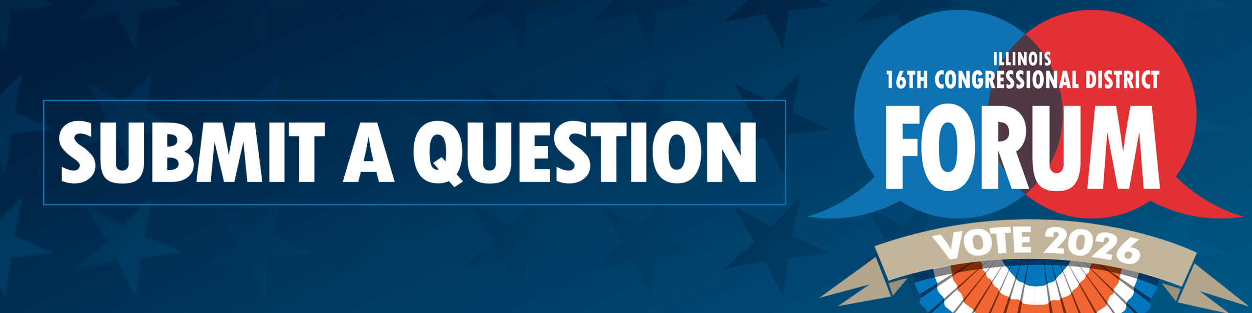 Graphic for the Illinois 16th Congressional District Forum. Large text reads “Submit a Question.” On the right, overlapping blue and red speech bubbles display “Illinois 16th Congressional District Forum,” with a “Vote 2026” banner and patriotic bunting below.